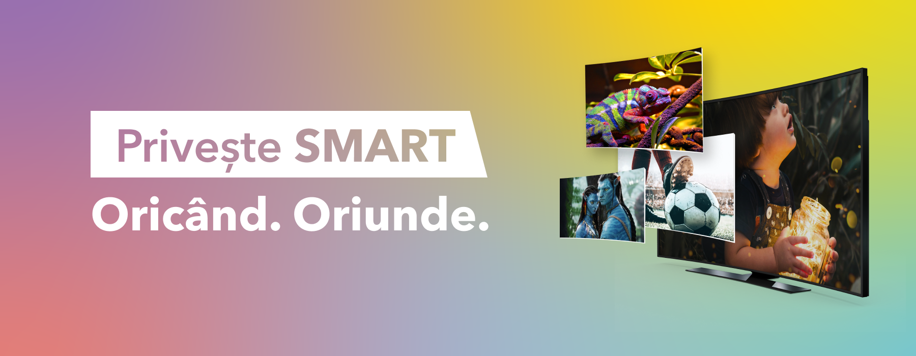 Privește Smart. Oricând. Oriunde.
